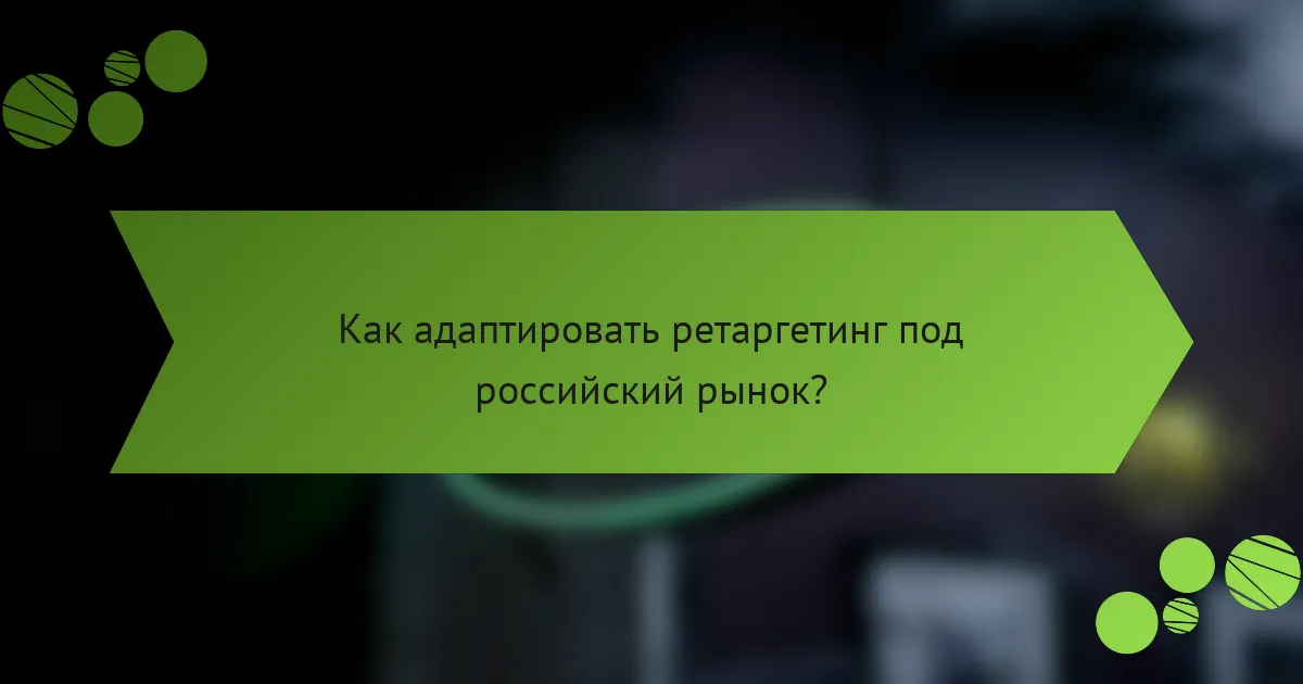 Как адаптировать ретаргетинг под российский рынок?
