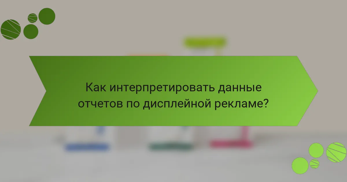 Как интерпретировать данные отчетов по дисплейной рекламе?