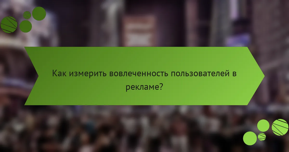 Как измерить вовлеченность пользователей в рекламе?