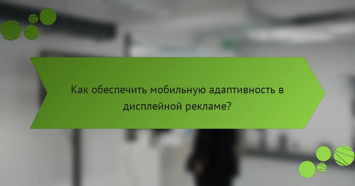 Как обеспечить мобильную адаптивность в дисплейной рекламе?