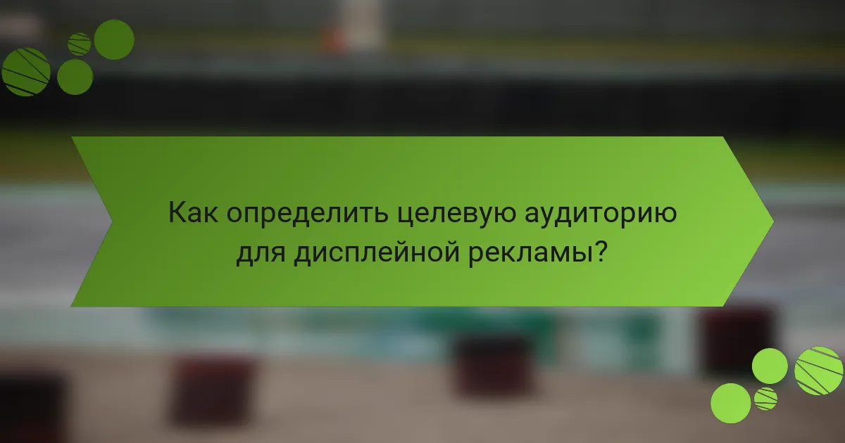 Как определить целевую аудиторию для дисплейной рекламы?