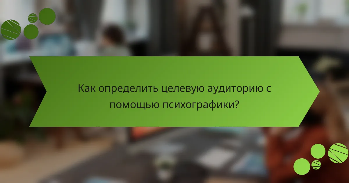 Как определить целевую аудиторию с помощью психографики?