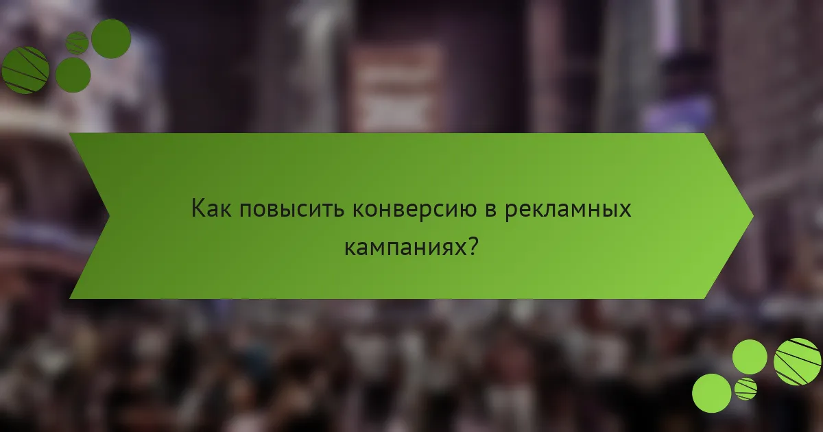 Как повысить конверсию в рекламных кампаниях?