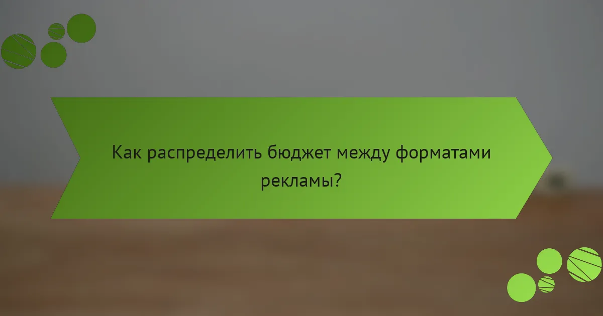 Как распределить бюджет между форматами рекламы?
