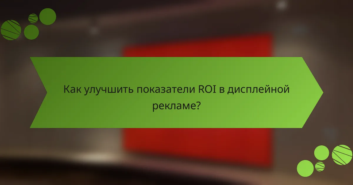 Как улучшить показатели ROI в дисплейной рекламе?