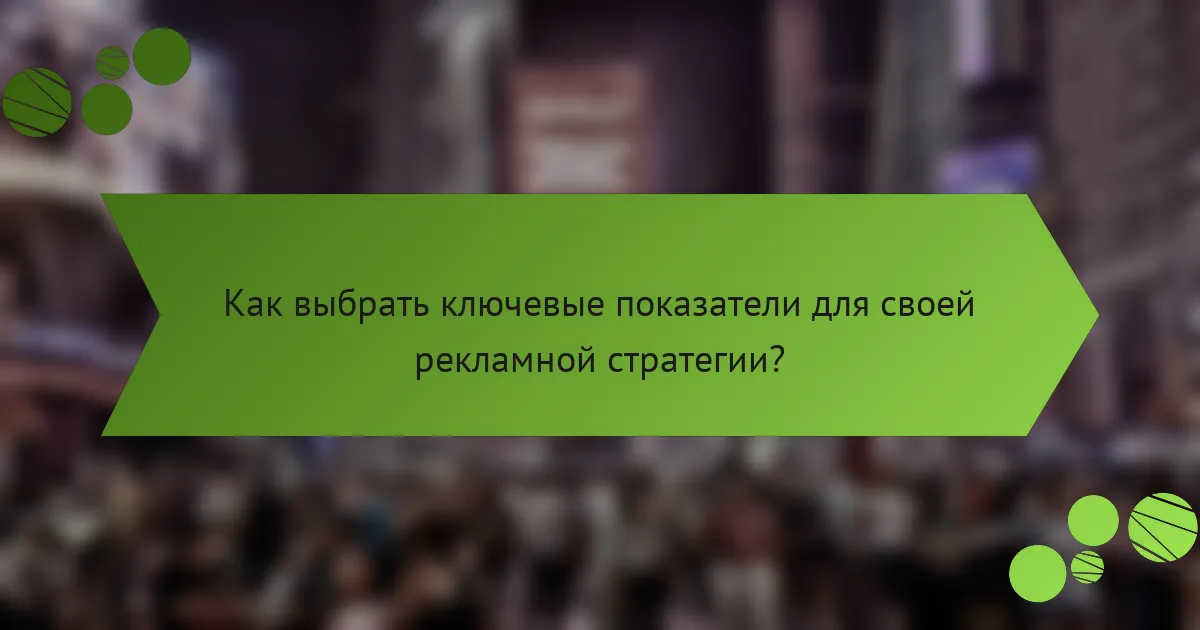 Как выбрать ключевые показатели для своей рекламной стратегии?