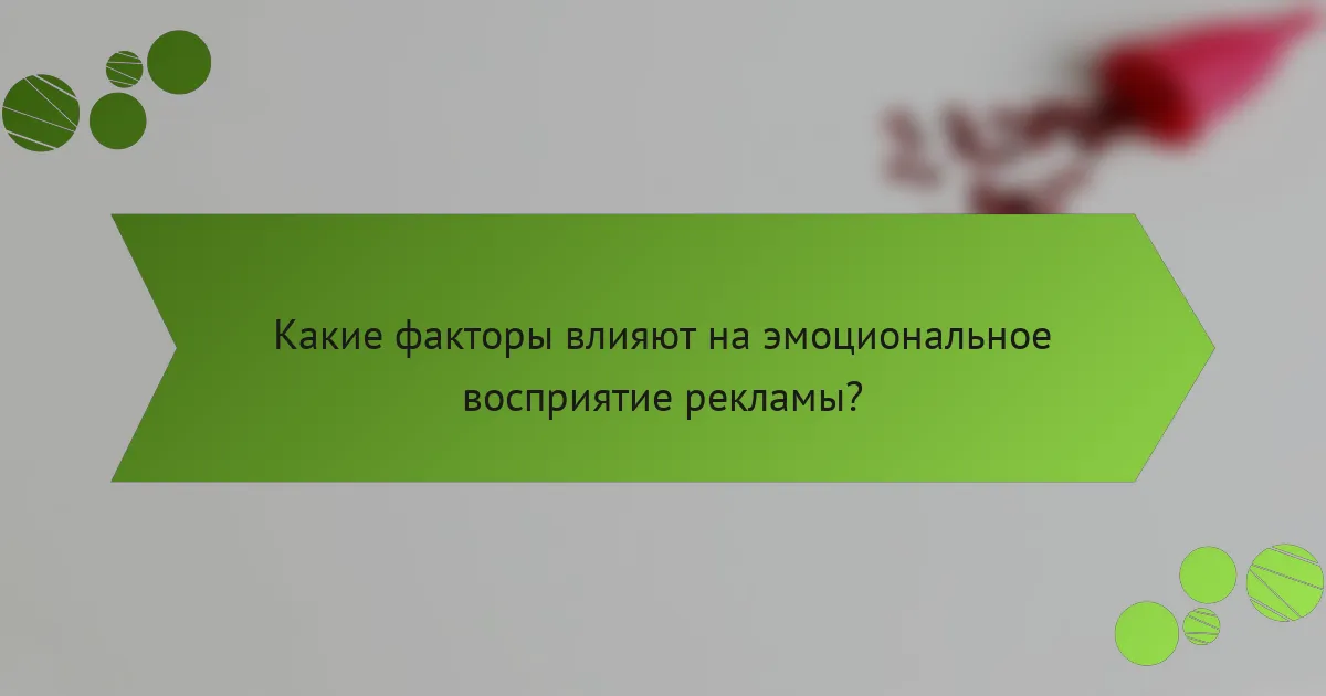 Какие факторы влияют на эмоциональное восприятие рекламы?