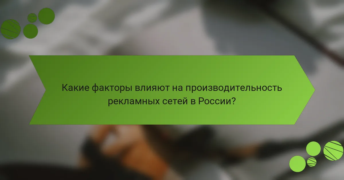 Какие факторы влияют на производительность рекламных сетей в России?