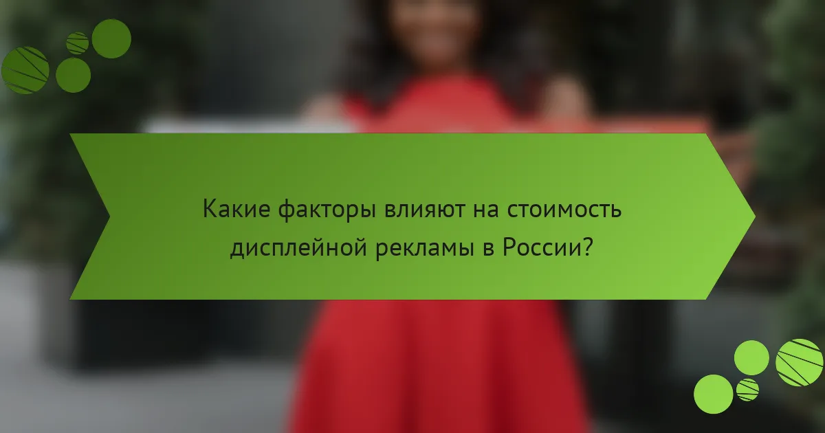 Какие факторы влияют на стоимость дисплейной рекламы в России?