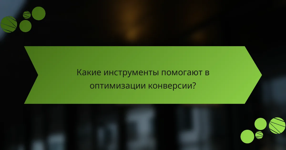 Какие инструменты помогают в оптимизации конверсии?