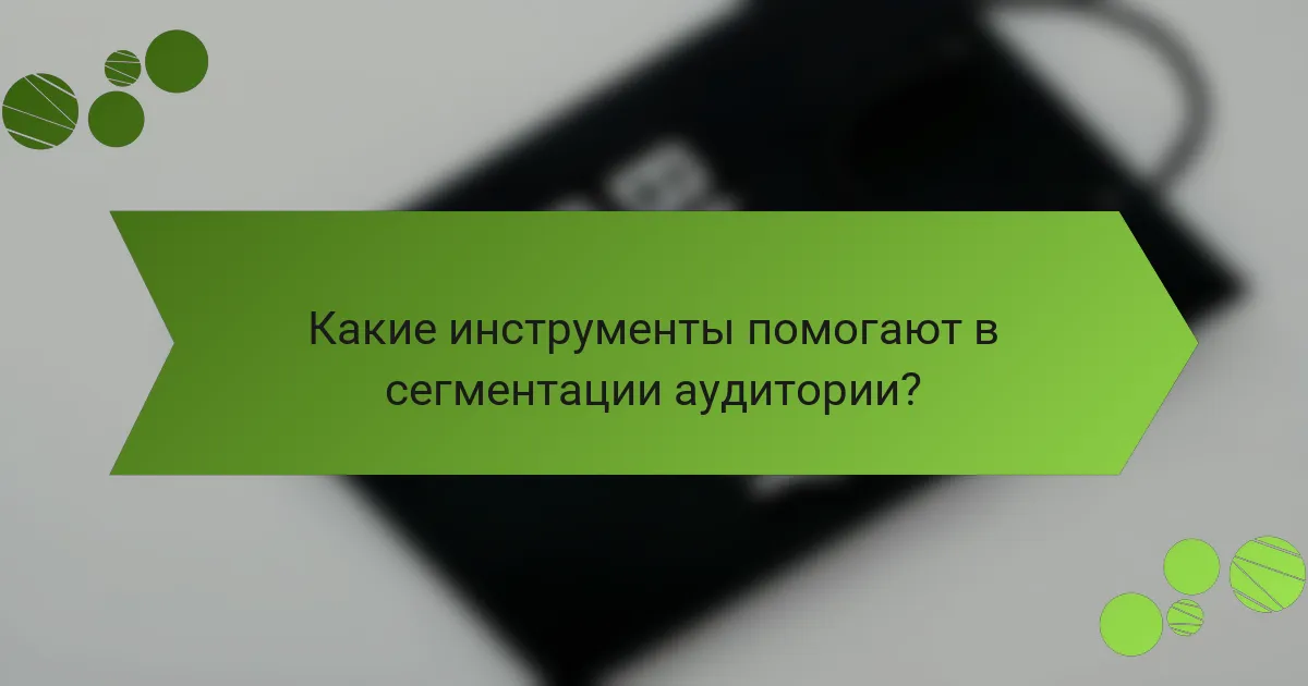Какие инструменты помогают в сегментации аудитории?
