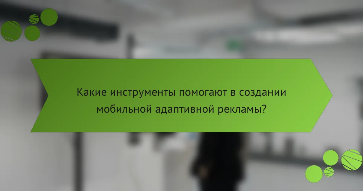 Какие инструменты помогают в создании мобильной адаптивной рекламы?