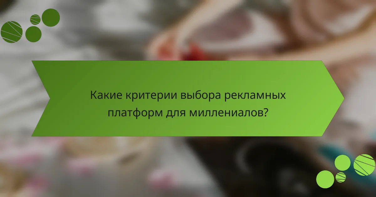 Какие критерии выбора рекламных платформ для миллениалов?
