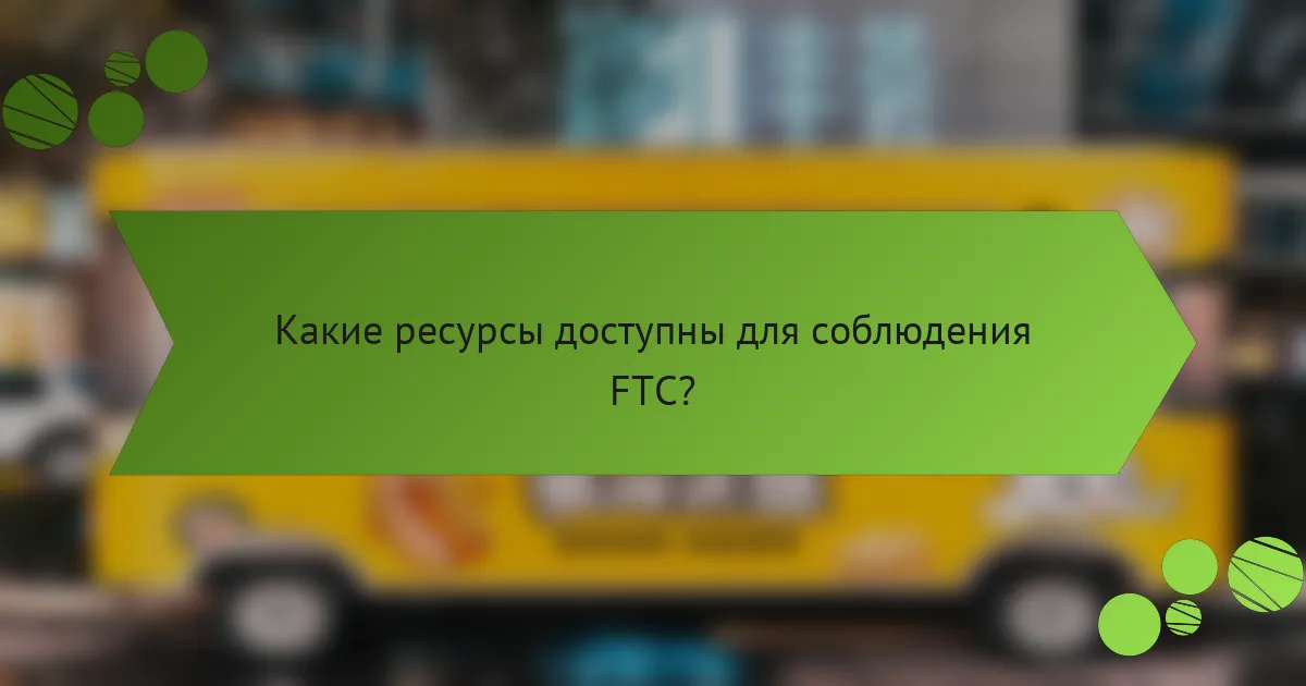 Какие ресурсы доступны для соблюдения FTC?