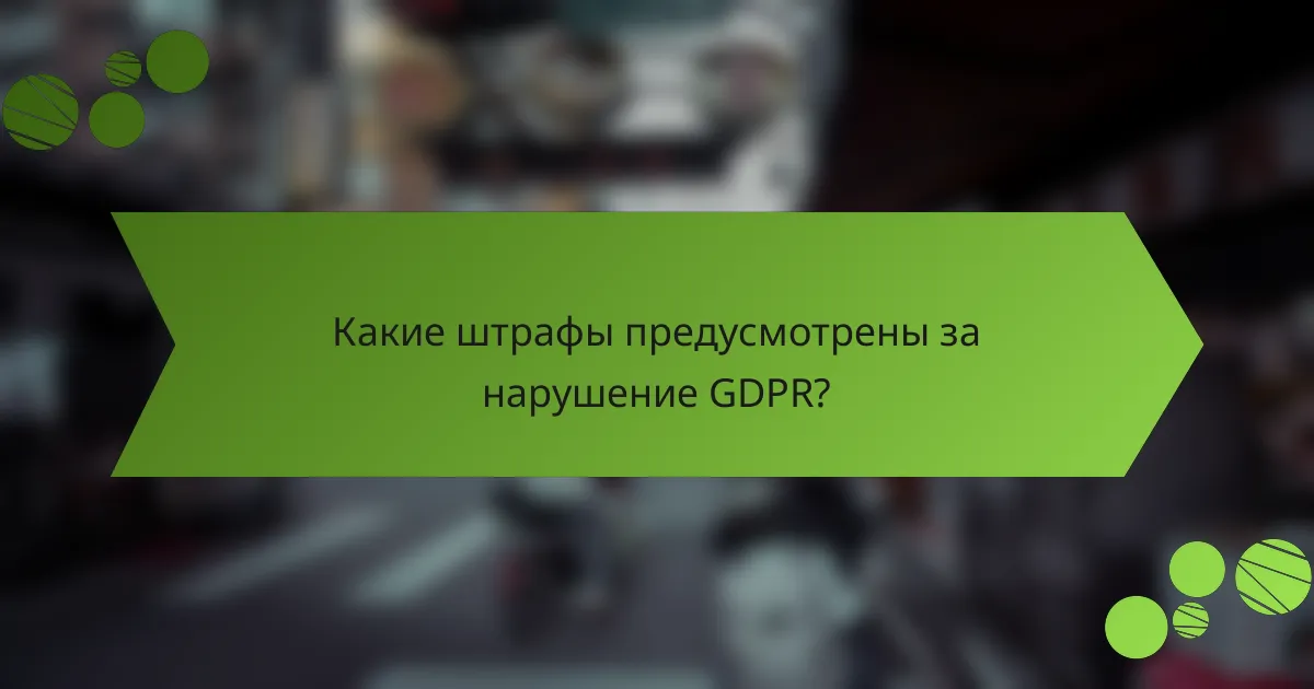 Какие штрафы предусмотрены за нарушение GDPR?