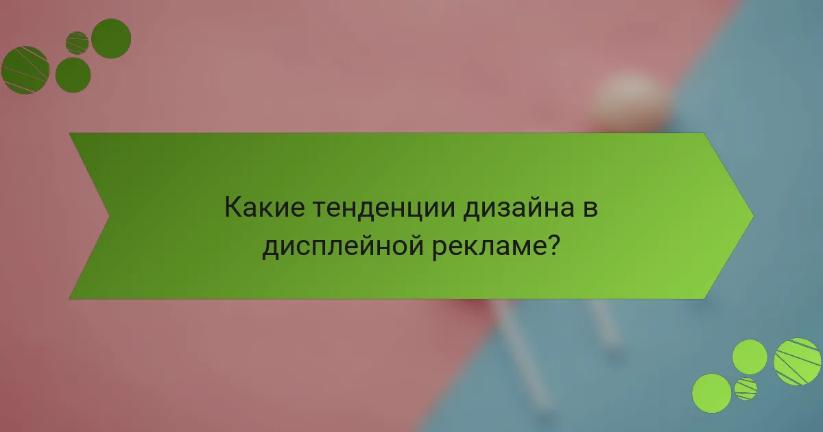 Какие тенденции дизайна в дисплейной рекламе?