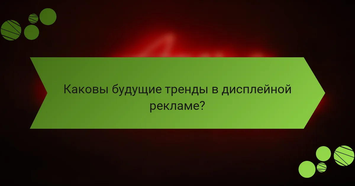 Каковы будущие тренды в дисплейной рекламе?