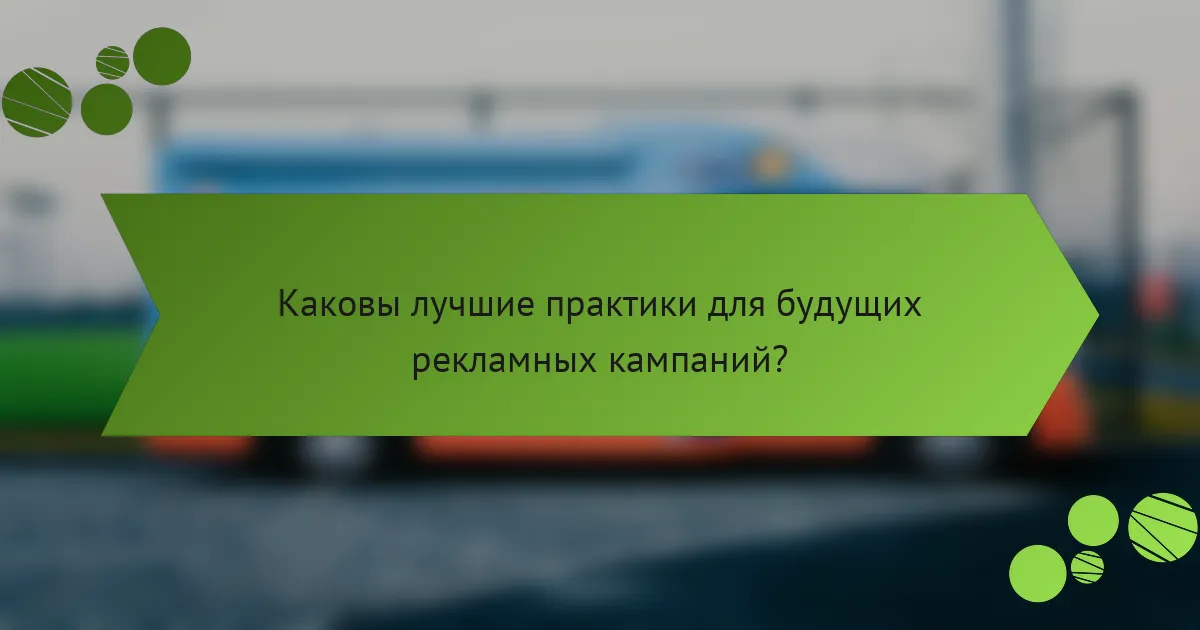 Каковы лучшие практики для будущих рекламных кампаний?
