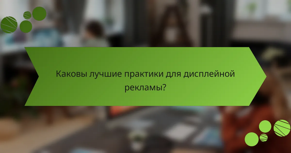 Каковы лучшие практики для дисплейной рекламы?