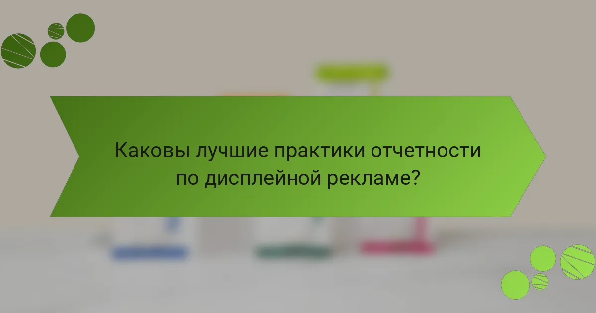 Каковы лучшие практики отчетности по дисплейной рекламе?