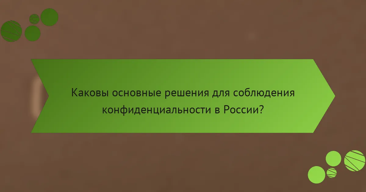 Каковы основные решения для соблюдения конфиденциальности в России?