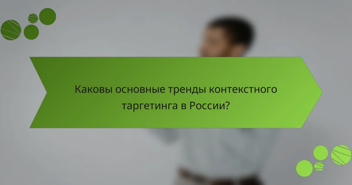 Каковы основные тренды контекстного таргетинга в России?