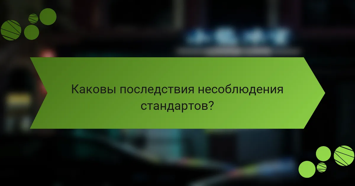 Каковы последствия несоблюдения стандартов?