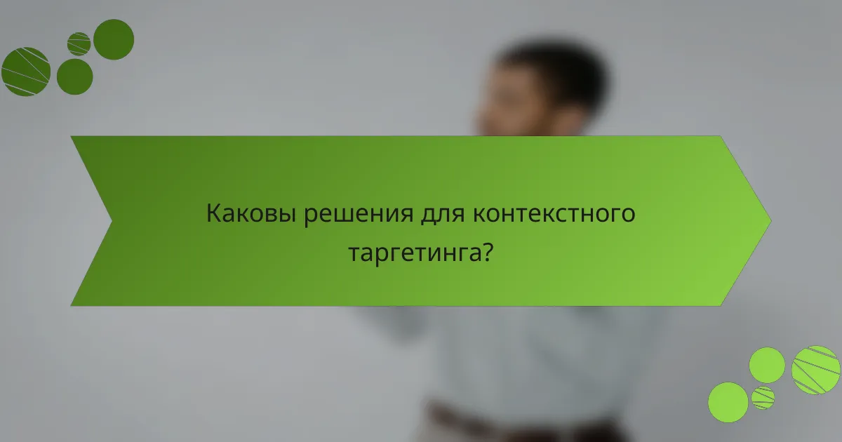 Каковы решения для контекстного таргетинга?