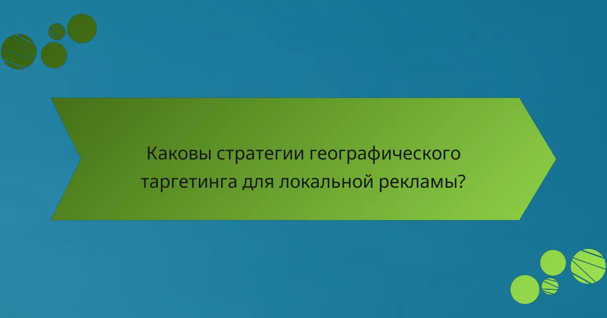 Каковы стратегии географического таргетинга для локальной рекламы?
